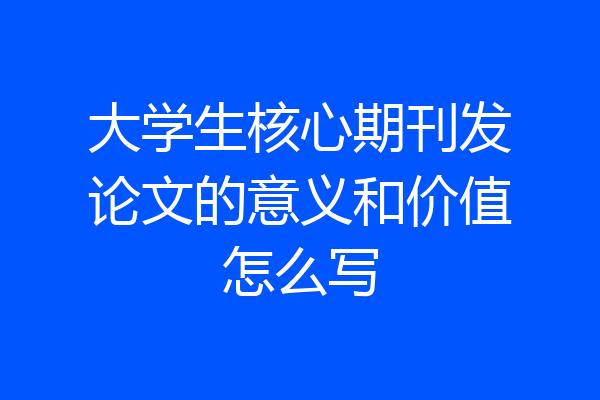 大学生核心期刊发论文的意义和价值怎么写
