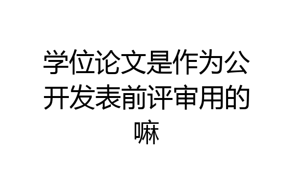 学位论文是作为公开发表前评审用的嘛