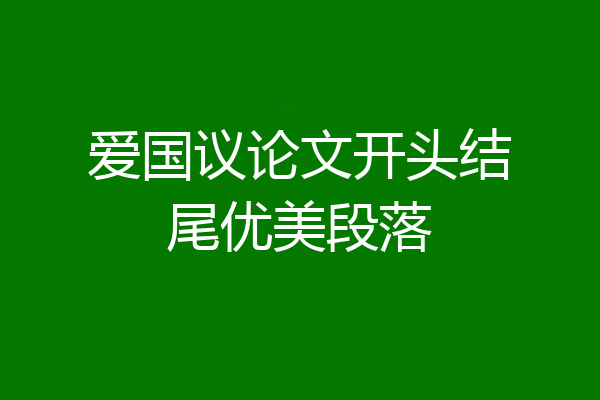 爱国议论文开头结尾优美段落
