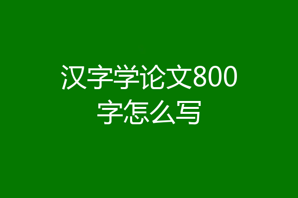 汉字学论文800字怎么写