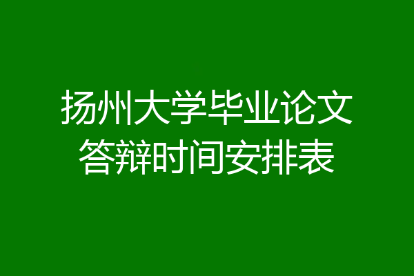 扬州大学毕业论文答辩时间安排表