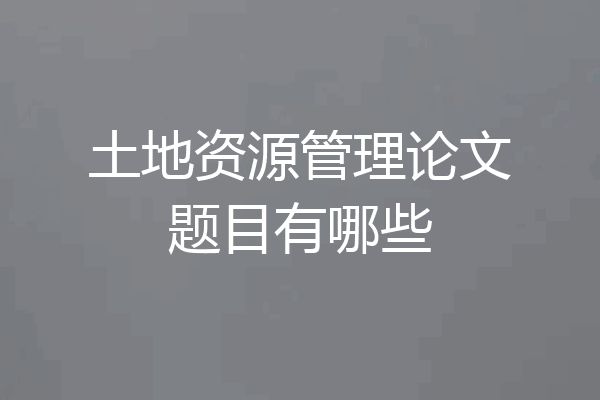 土地资源管理论文题目有哪些