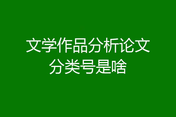 文学作品分析论文分类号是啥