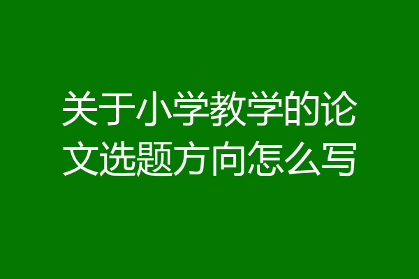 关于小学教学的论文选题方向怎么写