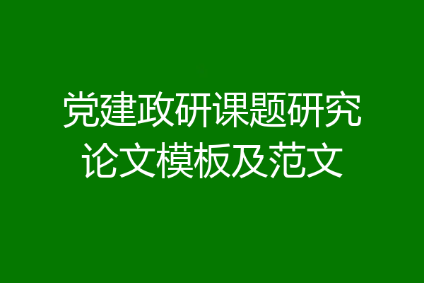 党建政研课题研究论文模板及范文