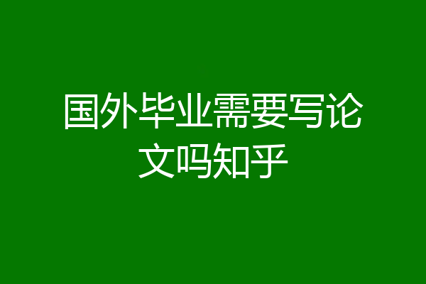国外毕业需要写论文吗知乎