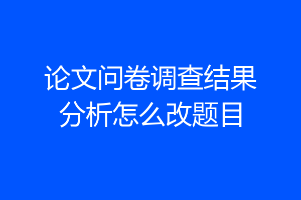 论文问卷调查结果分析怎么改题目