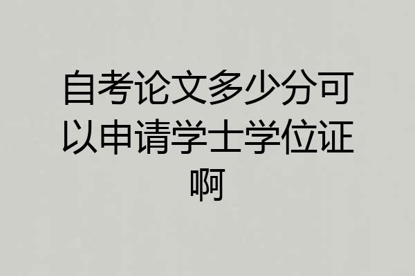 自考论文多少分可以申请学士学位证啊