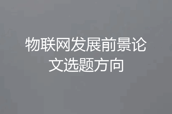 物联网发展前景论文选题方向