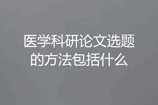 医学科研论文选题的方法包括什么