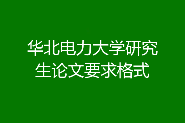 华北电力大学研究生论文要求格式