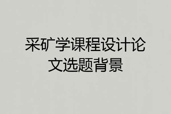 采矿学课程设计论文选题背景