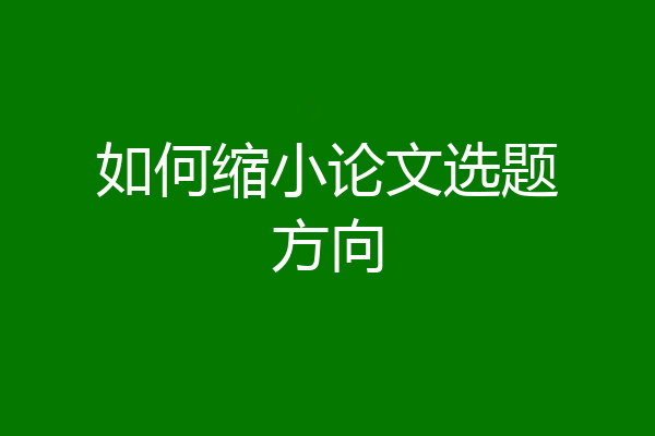 如何缩小论文选题方向
