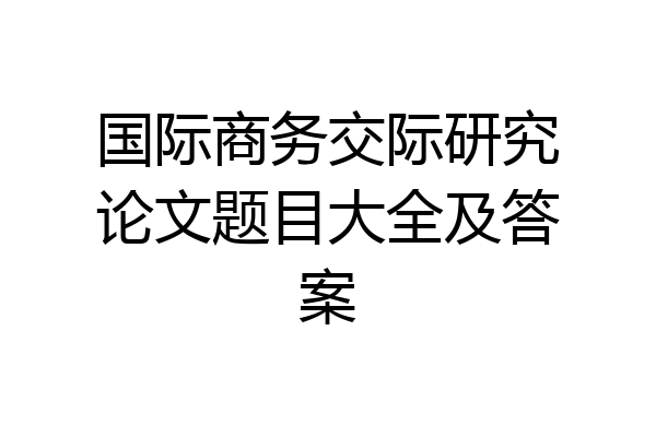 国际商务交际研究论文题目大全及答案