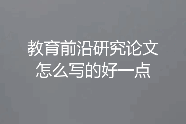 教育前沿研究论文怎么写的好一点