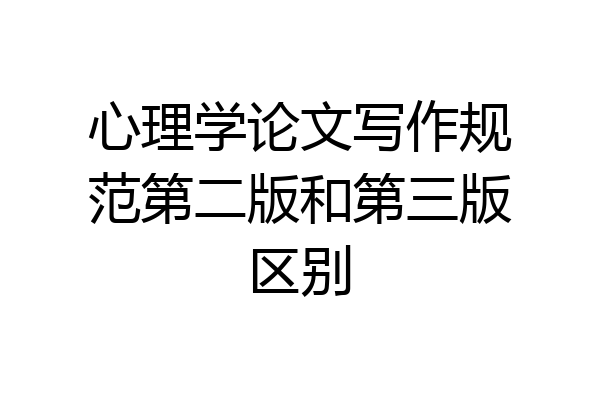 心理学论文写作规范第二版和第三版区别
