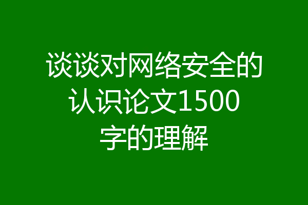 谈谈对网络安全的认识论文1500字的理解