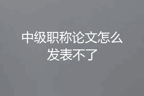 中级职称论文怎么发表不了
