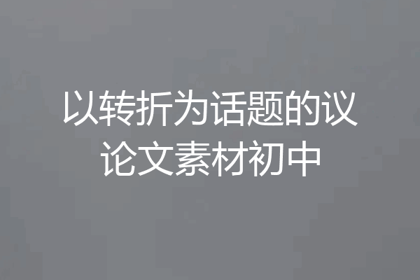 以转折为话题的议论文素材初中