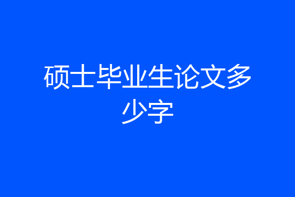 硕士毕业生论文多少字
