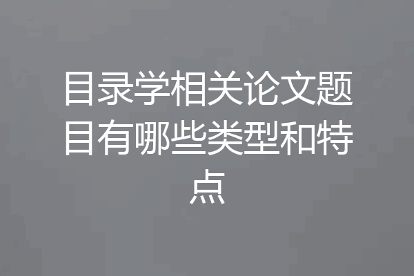 目录学相关论文题目有哪些类型和特点
