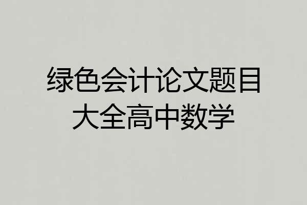 绿色会计论文题目大全高中数学