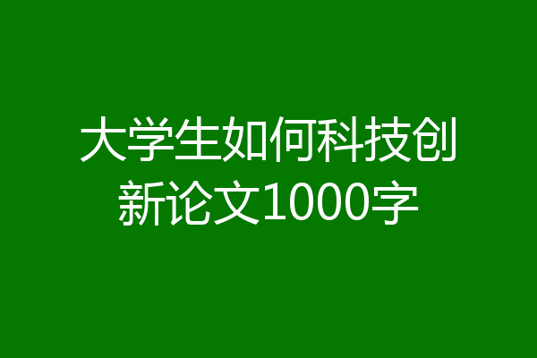 大学生如何科技创新论文1000字