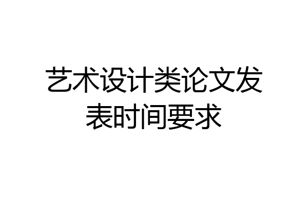 艺术设计类论文发表时间要求