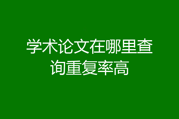 学术论文在哪里查询重复率高