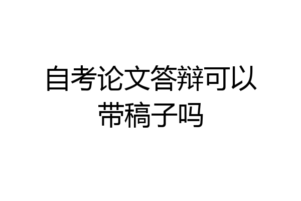 自考论文答辩可以带稿子吗
