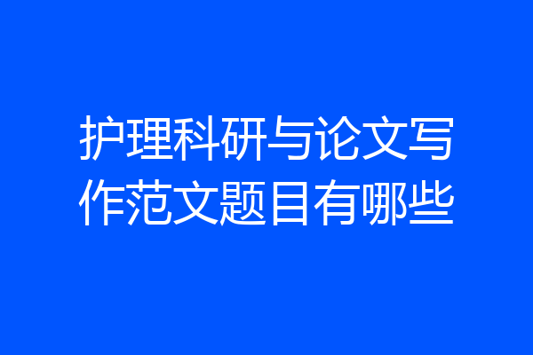 护理科研与论文写作范文题目有哪些