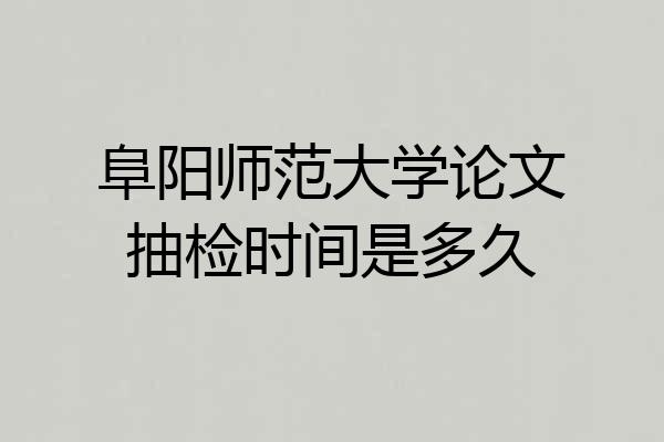 阜阳师范大学论文抽检时间是多久