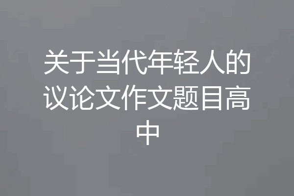 关于当代年轻人的议论文作文题目高中