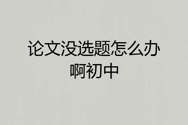 论文没选题怎么办啊初中