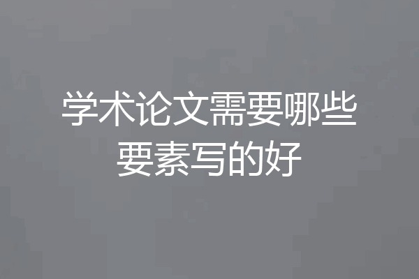 学术论文需要哪些要素写的好