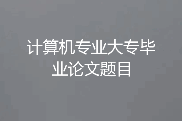 计算机专业大专毕业论文题目