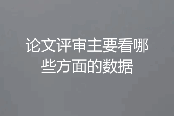 论文评审主要看哪些方面的数据
