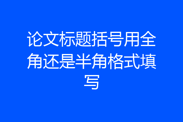 论文标题括号用全角还是半角格式填写