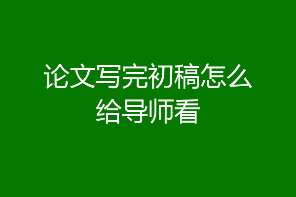 论文写完初稿怎么给导师看