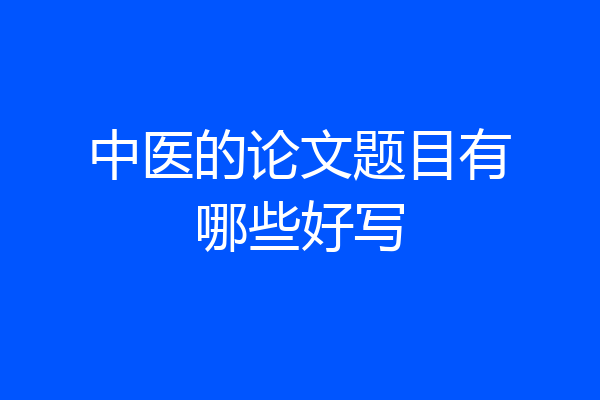 中医的论文题目有哪些好写