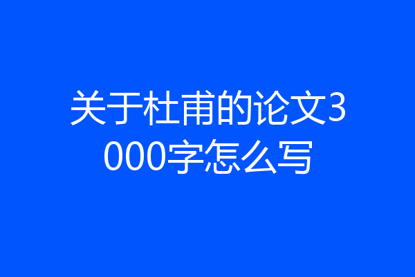 关于杜甫的论文3000字怎么写