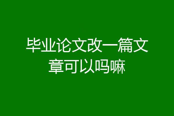 毕业论文改一篇文章可以吗嘛