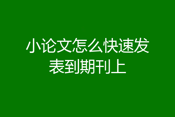 小论文怎么快速发表到期刊上