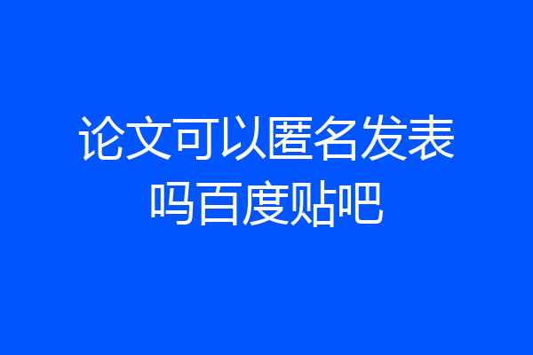 论文可以匿名发表吗百度贴吧