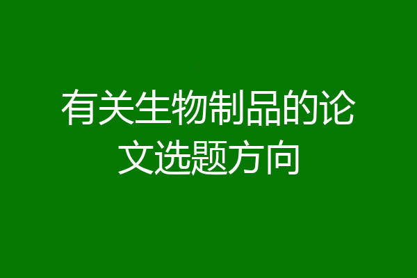 有关生物制品的论文选题方向