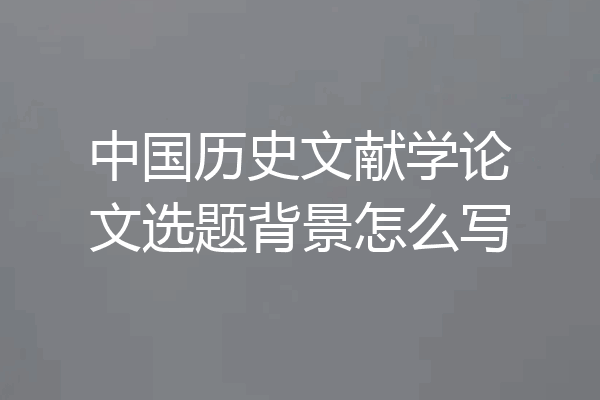 中国历史文献学论文选题背景怎么写