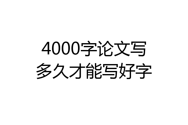 4000字论文写多久才能写好字