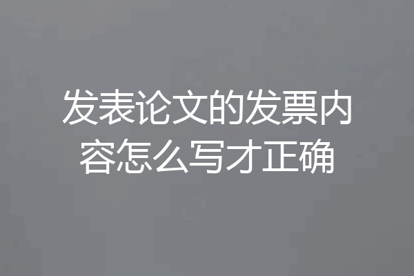 发表论文的发票内容怎么写才正确