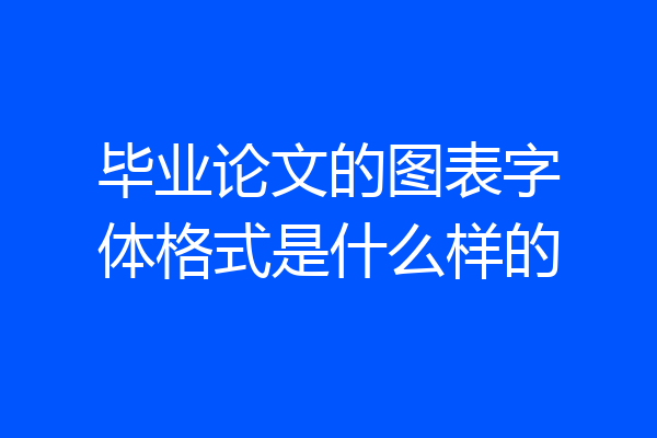毕业论文的图表字体格式是什么样的