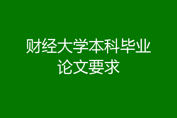 财经大学本科毕业论文要求